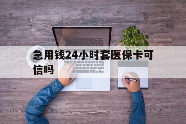 平阳最新急用钱24小时套医保卡可信吗方法分析(最方便真实的平阳急用钱套医保卡联系方式v渠道方法)