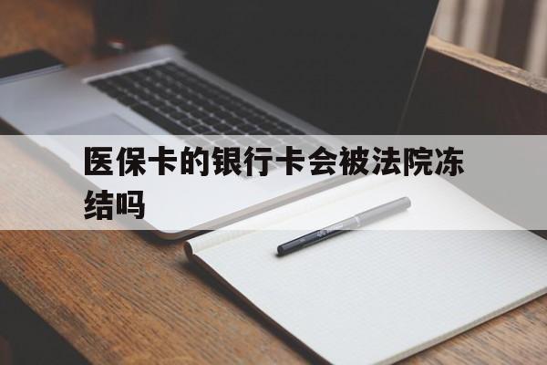 平阳最新医保卡的银行卡会被法院冻结吗方法分析(最方便真实的平阳医保卡的钱会冻结吗方法)