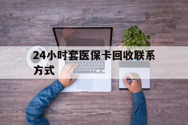 平阳最新24小时套医保卡回收联系方式方法分析(最方便真实的平阳急用钱24小时套医保卡方法)