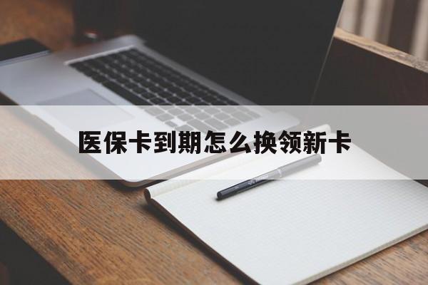 平阳最新医保卡到期怎么换领新卡方法分析(最方便真实的平阳医保卡到期了去哪里换新医保卡方法)