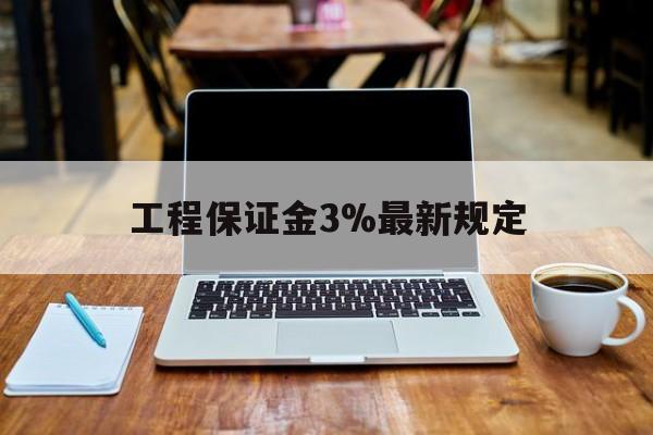 平阳最新工程保证金3%最新规定方法分析(最方便真实的平阳工程保证金一般要交多少钱多少方法)