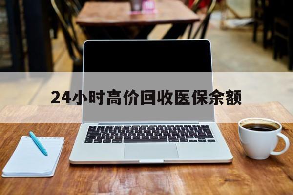 平阳最新24小时高价回收医保余额方法分析(最方便真实的平阳24小时高价回收医保余额是真的吗方法)