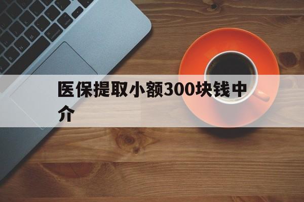 详细阅读:平阳最新医保提取小额300块钱中介方法分析(最方便真实的平阳小额医保300以内提取联系方式方法) 平阳最新医保提取小额300块钱中介方法分析(最方便真实的平阳小额医保300以内提取联系方式方法)