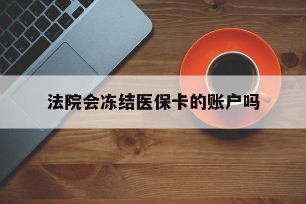 平阳最新法院会冻结医保卡的账户吗方法分析(最方便真实的平阳法院可以冻结医保卡吗法律依据是什么方法)