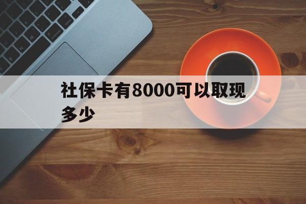 平阳最新社保卡有8000可以取现多少方法分析(最方便真实的平阳社保卡取现方法方法)