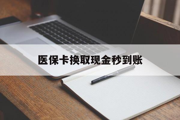 平阳最新医保卡换取现金秒到账方法分析(最方便真实的平阳收到银行承兑怎么换取现金方法)