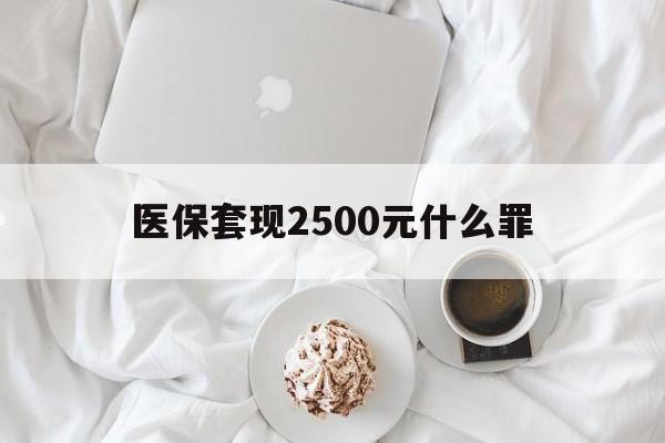 平阳最新医保套现2500元什么罪方法分析(最方便真实的平阳医保套现多少钱判刑方法)