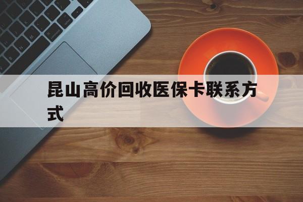 平阳最新昆山高价回收医保卡联系方式方法分析(最方便真实的平阳昆山哪里可以医保卡换现金方法)