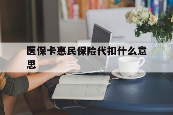平阳最新医保卡惠民保险代扣什么意思方法分析(最方便真实的平阳医保卡惠民保险代扣什么意思啊方法)