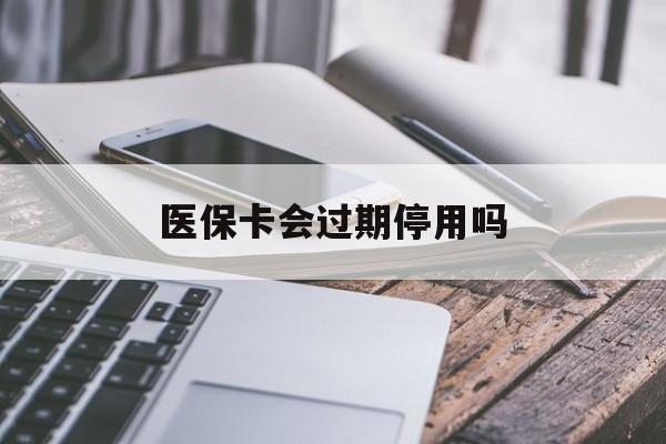 平阳最新医保卡会过期停用吗方法分析(最方便真实的平阳医保卡有期限吗到期后受影响吗方法)