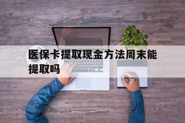 平阳最新医保卡提取现金方法周末能提取吗方法分析(最方便真实的平阳医保卡提取现金方法周末能提取吗安全吗方法)
